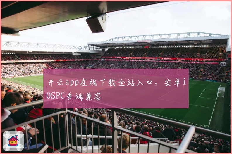 开云app在线下载全站入口，安卓iOSPC多端兼容