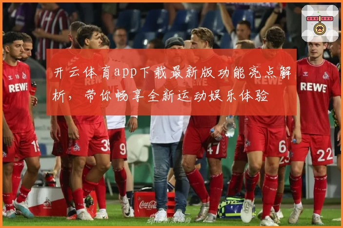 开云体育app下载最新版功能亮点解析，带你畅享全新运动娱乐体验